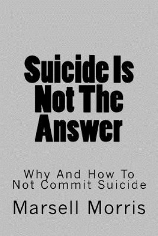 Suicide Is Not The Answer: Why And How To Not Commit Suicide