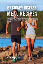 67 Kidney Disease Meal Recipes: Fix Your Kidney Problems Fast by Changing Your Eating Habits and Finally Giving Your Body What it needs to recover