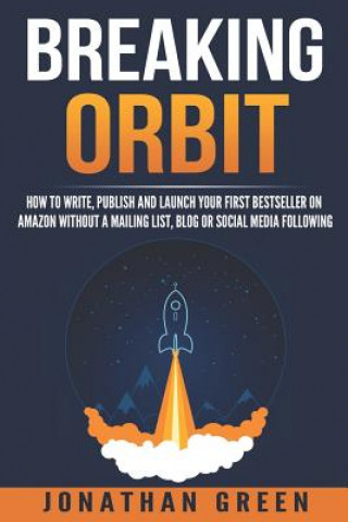 Breaking Orbit: How to Write, Publish and Launch Your First Bestseller on Amazon Without a Mailing List, Blog or Social Media Followin