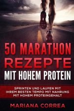 50 MARATHON REZEPTE Mit HOHEM PROTEIN: SPRINTEN UND LAUFEN MIT IHREM BESTEN TEMPO MIT NAHRUNG MiT HOHEM PROTEINGEHALT