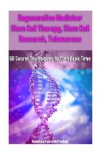 Regenerative Medicine: Stem Cell Therapy, Stem Cell Research, Telomerase: 68 Secret Techniques to Turn Back Time