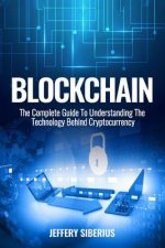 Blockchain: The Complete Guide To Understanding The Technology Behind Cryptocurrency