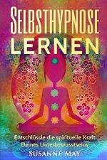 Selbsthypnose: Selbsthypnose lernen: Entschlüssle die spirituelle Kraft Deines Unterbewusstseins