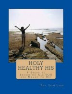 Holy Healthy His: 4 Steps to Becoming All YOU are Meant to Be!