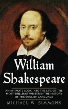 William Shakespeare: An Intimate Look Into The Life Of The Most Brilliant Writer In The History Of The English Language