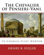 The Chevalier of Pensieri-Vani. By: Henry B.(Blake) Fuller 1857-1929: to Charles Eliot Norton (November 16, 1827 - October 21, 1908) was an American a