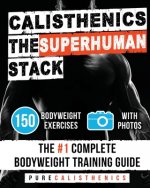 Calisthenics: The SUPERHUMAN Stack: 150 Bodyweight Exercises - The #1 Complete Bodyweight Training Guide