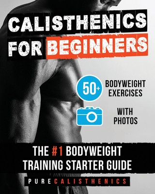 Calisthenics for Beginners: 50 Bodyweight Exercises The #1 Bodyweight Training Starter Guide