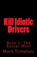 Kill Idiotic Drivers: Book 1: The Soccer Mom