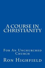 A Course in Christianity: For An Unchurched Church