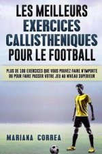 LES MEILLEURS EXERCICES CALLISTHENIQUES POUR Le FOOTBALL: PLUS DE 100 EXERCICES QUE VOUS POUVEZ FAIRE N IMPORTE OU POUR FAIRE PASSER VOTRE JEU Au NIVE