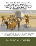 The way to the West, and the lives of three early Americans, Boone, Crockett, Carson. By: Emerson Hough (A western clasic)