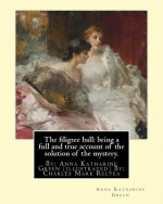 The filigree ball: being a full and true account of the solution of the mystery.: By: Anna Katharine Green (illustrated) By: Charles Mark