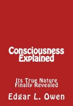 Consciousness Explained: Its True Nature Finally Revealed