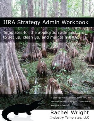 Jira Strategy Admin Workbook: Templates for the Application Administrator to Set Up, Clean Up, and Maintain Jira