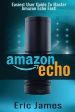 Amazon Echo: Easiest User Guide To Master Amazon Echo Fast!