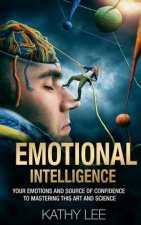 Emotional Intelligence: Your Emotions and Source of Confidence to Mastering this Art and Science