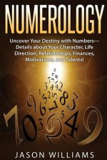 Numerology: Uncover Your Destiny with Numbers-Details about Your Character, Life Direction, Relationships, Finances, Motivations,