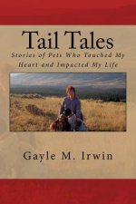 Tail Tales: Stories of Pets Who Touched My Heart and Impacted My Life