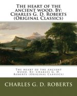 The heart of the ancient wood. By: Charles G. D. Roberts (Original Classics)
