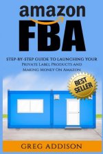 Amazon FBA: Step-By-Step Guide To Launching Your Private Label Products and Making Money On Amazon