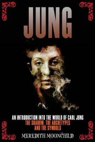 Jung: An Introduction Into the World of Carl Jung: The Shadow, The Archetypes and the Symbols