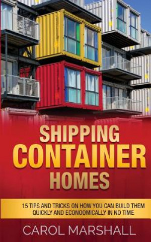Shipping Container Homes: 15 Tips and Tricks on How you can Build them Quickly and Econoomically in No time