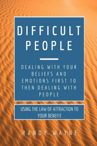 Difficult People: Dealing with Your Beliefs and Emotions First to then Dealing with People