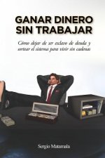 Ganar dinero sin trabajar: Cómo dejar de ser esclavo de deuda y sortear el sistema para vivir sin cadenas