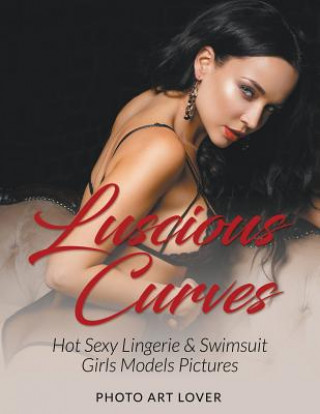 Luscious Curves: Hot Sexy Lingerie & Swimsuit Girls Models Pictures (Photo Art Lover)()