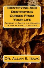 Identifying And Destroying Curses From Your Life: Refusing to Accept the Ugliness of Life as Your Lot and Fate