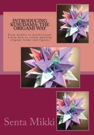 Introducing Kusudama: The Origami Way: From Newbie to Professional. Learn How to Create Amazing Origami Forms and Figures