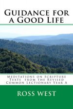 Guidance for a Good Life: Meditations on Scripture Texts from the Revised Common Lectionary Year a