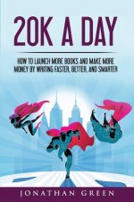 20k a Day: How to Launch More Books and Make More Money by Writing Faster, Better and Smarter