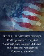 Federal Protective Service: Challenges with Oversight of Contract Guard Program Still Exist, and Additional Management Controls Are Needed