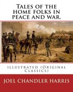 Tales of the home folks in peace and war. By: Joel Chandler Harris: illustrated (Original Classics)