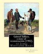 Gabriel Tolliver, a story of reconstruction (1902). By: Joel Chandler Harris: to James Whitcomb Riley (October 7, 1849 - July 22, 1916) was an America