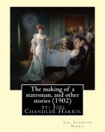 The making of a statesman, and other stories (1902) by: Joel Chandler Harris