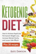 Ketogenic Diet: How to Achieve Rapid and Permanent Weight Loss, Increase Mental Clarity and Lessen Side Effects, Plus 38 Recipes