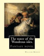 The water of the Wondrous isles. By: William Morris: Fantasy novel