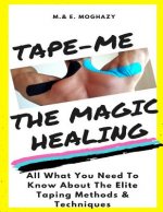Tape-Me the Magic Healing: Your complete Guide to the Elite Taping Methods & Techniques