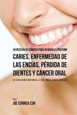 36 Recetas de Comidas Para Ayudarlo A Prevenir Caries, Enfermedad de Las Encias, Perdida de Dientes y Cancer Oral: La Solucion Natural A Sus Problemas
