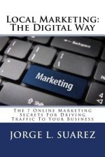 Local Marketing: The Digital Way: The 7 Online Marketing Secrets For Driving Traffic To Your Business