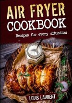 Air Fryer Cookbook: Quick, Cheap and Easy Recipes For Every Situation: Fry, Grill, Bake and Roast with your Air Fryer!