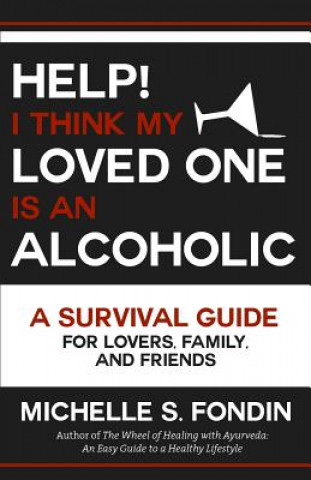 Help! I Think My Loved One Is an Alcoholic: A Survival Guide for Lovers, Family, and Friends