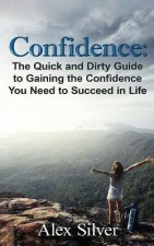 Confidence: The Quick and Dirty Guide to Gaining the Confidence You Need to Succ