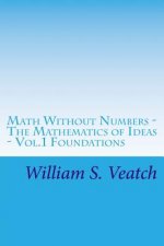 Math Without Numbers: The Mathematics of Ideas - Vol. 1 Foundations