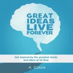 Great Ideas Live Forever: Get inspired by the greatest minds and ideas of all time