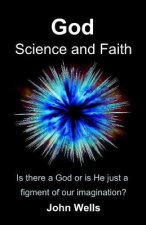 God, Science and Faith: Is there a God or is He just a figment of our imagination?