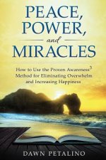 PEACE, POWER and MIRACLES: How to Use the Proven Awareness3 Method for Eliminating Overwhelm and Increasing Happiness